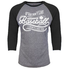 If You Don't Like Baseball, I Don't Like You 3/4th Baseball Shirt